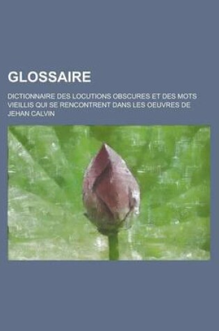 Cover of Glossaire; Dictionnaire Des Locutions Obscures Et Des Mots Vieillis Qui Se Rencontrent Dans Les Oeuvres de Jehan Calvin