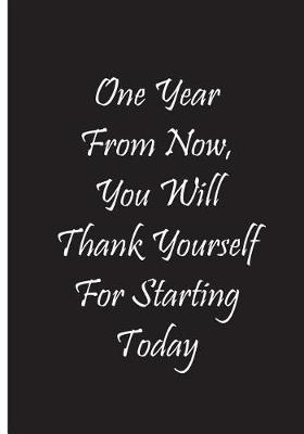 Book cover for One Year From Now, You Will Thank Yourself For Starting Today - Black Notebook