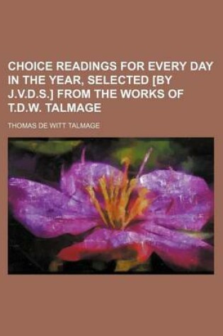 Cover of Choice Readings for Every Day in the Year, Selected [By J.V.D.S.] from the Works of T.D.W. Talmage