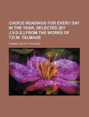 Book cover for Choice Readings for Every Day in the Year, Selected [By J.V.D.S.] from the Works of T.D.W. Talmage