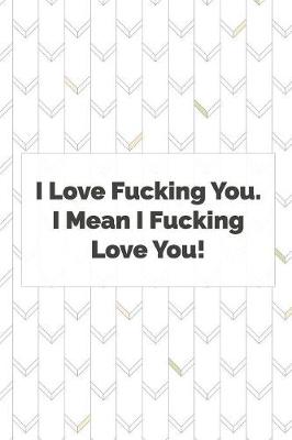 Book cover for I Love Fucking You. I Mean I Fucking Love You.