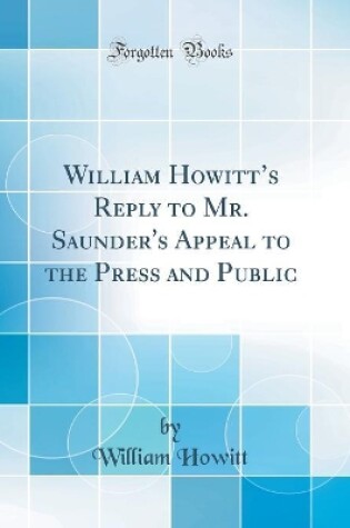 Cover of William Howitts Reply to Mr. Saunder's Appeal to the Press and Public (Classic Reprint)