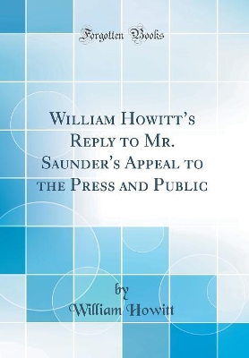 Book cover for William Howitts Reply to Mr. Saunder's Appeal to the Press and Public (Classic Reprint)