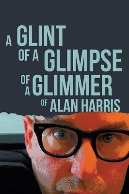 Book cover for A Glint of a Glimpse of a Glimmer of Alan Harris