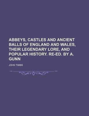 Book cover for Abbeys, Castles and Ancient Balls of England and Wales, Their Legendary Lore, and Popular History. Re-Ed. by A. Gunn