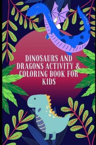 Cover of Dinosaurs and Dragons Activity and Coloring Book for Kids