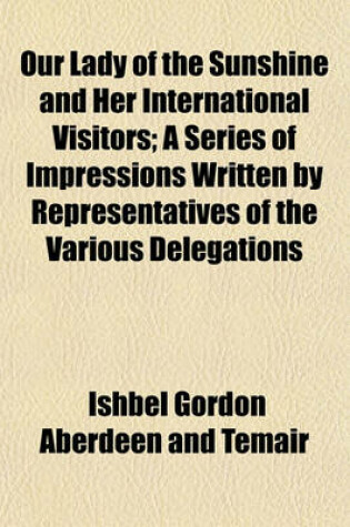 Cover of Our Lady of the Sunshine and Her International Visitors; A Series of Impressions Written by Representatives of the Various Delegations