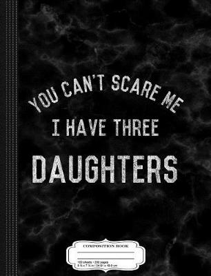 Book cover for Vintage You Can't Scare Me I Have Three Daughters Composition Notebook