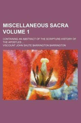 Cover of Miscellaneous Sacra Volume 1; Containing an Abstract of the Scripture-History of the Apostles