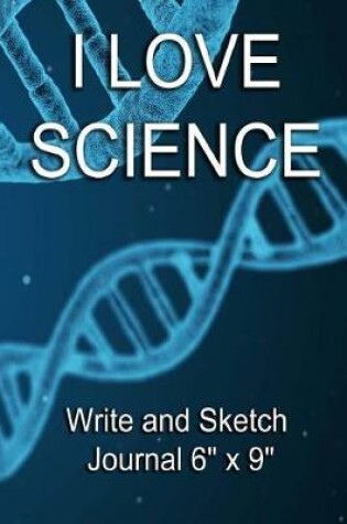 Cover of I Love Science - Write and Sketch Journal 6" x 9"