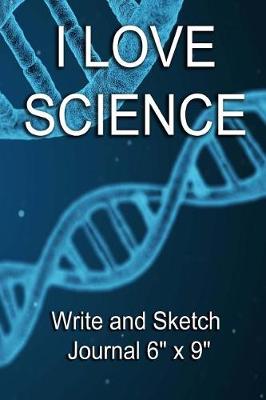 Book cover for I Love Science - Write and Sketch Journal 6" x 9"