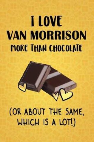 Cover of I Love Van Morrison More Than Chocolate (Or About The Same, Which Is A Lot!)