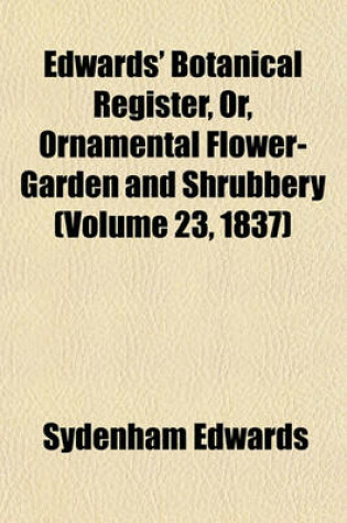 Cover of Edwards' Botanical Register, Or, Ornamental Flower-Garden and Shrubbery (Volume 23, 1837)