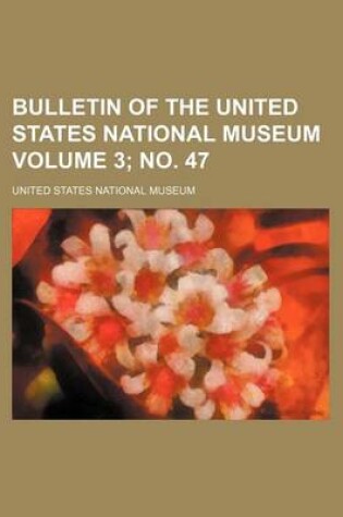 Cover of Bulletin of the United States National Museum Volume 3; No. 47