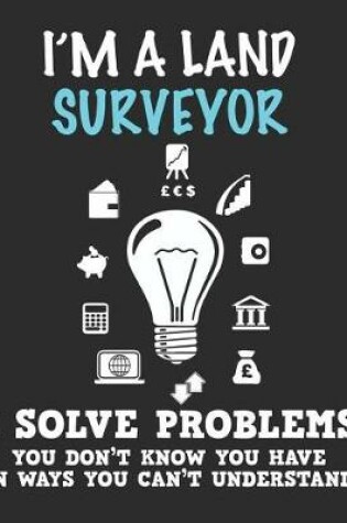 Cover of I'm a Land Surveryor I Solve Problems You Don't Know You Have In Ways You Can't Understand