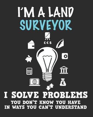 Book cover for I'm a Land Surveryor I Solve Problems You Don't Know You Have In Ways You Can't Understand