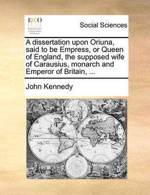 Book cover for A Dissertation Upon Oriuna, Said to Be Empress, or Queen of England, the Supposed Wife of Carausius, Monarch and Emperor of Britain, ...