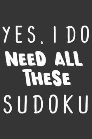 Cover of Yes, I Do Need All These Sudoku