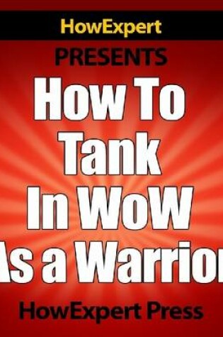 Cover of How To Tank In WoW As a Warrior - Your Step-By-Step Guide To Tanking In World Of Warcraft As a Warrior