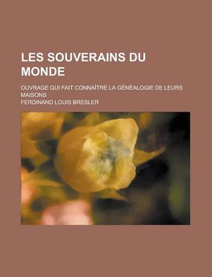 Book cover for Les Souverains Du Monde; Ouvrage Qui Fait Connaitre La Genealogie de Leurs Maisons