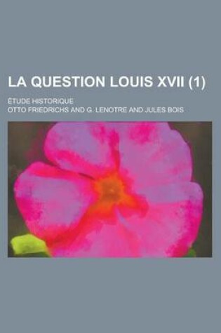 Cover of La Question Louis XVII; Etude Historique (1 )