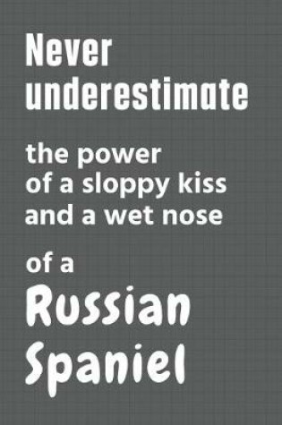 Cover of Never underestimate the power of a sloppy kiss and a wet nose of a Russian Spaniel