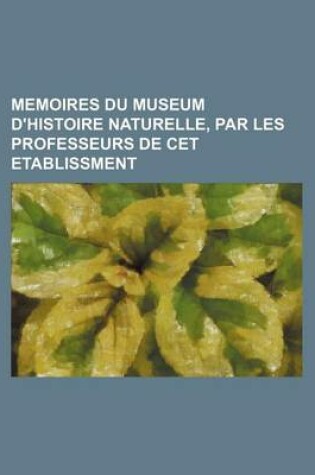 Cover of Memoires Du Museum D'Histoire Naturelle, Par Les Professeurs de CET Etablissment