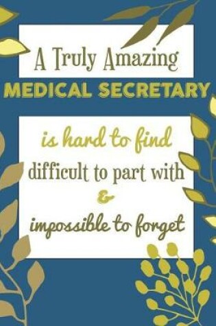 Cover of A Truly Amazing MEDICAL SECRETARY Is Hard To Find Difficult To Part With & Impossible To Forget