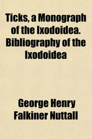 Cover of Ticks, a Monograph of the Ixodoidea. Bibliography of the Ixodoidea