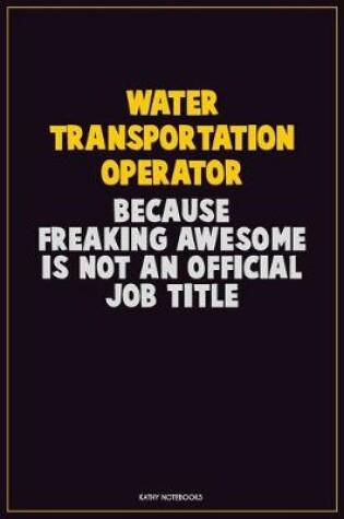 Cover of Water Transportation Operator, Because Freaking Awesome Is Not An Official Job Title