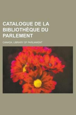 Cover of Catalogue de La Bibliotheque Du Parlement