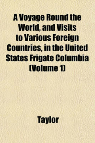 Cover of A Voyage Round the World, and Visits to Various Foreign Countries, in the United States Frigate Columbia (Volume 1)