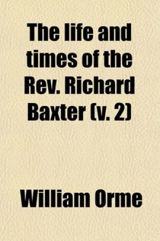 Cover of The Life and Times of the REV. Richard Baxter (Volume 2); With a Critical Examination of His Writings