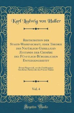 Cover of Restauration der Staats-Wissenschaft, oder Theorie des Natürlich-Geselligen Zustands der Chimäre des Fünftlich-Bürgerlichen Entgegengesetzt, Vol. 4: Drittes Hauptstück, von den Unabhängigen Geistlichen Herten oder den Priester-Staaten (Classic Reprint)