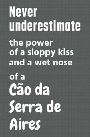 Cover of Never underestimate the power of a sloppy kiss and a wet nose of a Cão da Serra de Aires