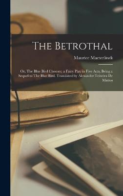 Book cover for The Betrothal; or, The Blue Bird Chooses; a Fairy Play in Five Acts, Being a Sequel to The Blue Bird. Translated by Alexander Teixeira De Mattos