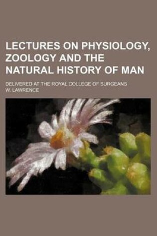 Cover of Lectures on Physiology, Zoology and the Natural History of Man; Delivered at the Royal College of Surgeans