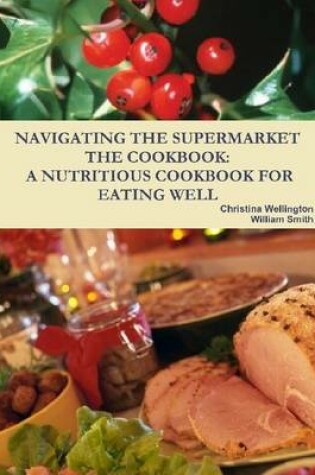 Cover of Navigating the Supermarket : The Cookbook: A Nutritious Cookbook for Eating Well