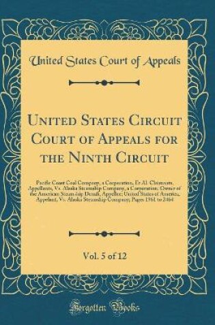 Cover of United States Circuit Court of Appeals for the Ninth Circuit, Vol. 5 of 12: Pacific Coast Coal Company, a Corporation, Et Al. Claimants, Appellants, Vs. Alaska Steamship Company, a Corporation, Owner of the American Steamship Denali, Appellee; United Stat