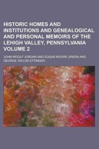 Cover of Historic Homes and Institutions and Genealogical and Personal Memoirs of the Lehigh Valley, Pennsylvania Volume 2