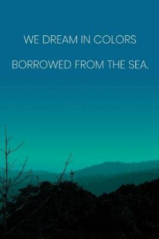 Cover of Inspirational Quote Notebook - 'We Dream In Colors Borrowed From The Sea.' - Inspirational Journal to Write in - Inspirational Quote Diary