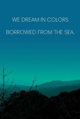 Book cover for Inspirational Quote Notebook - 'We Dream In Colors Borrowed From The Sea.' - Inspirational Journal to Write in - Inspirational Quote Diary