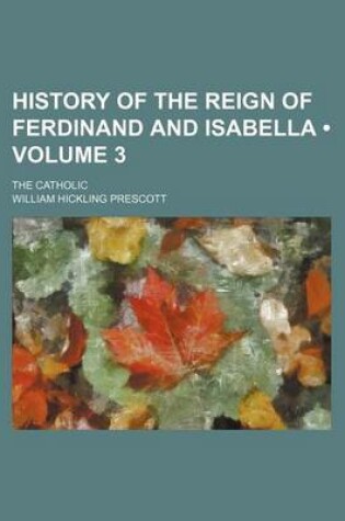 Cover of History of the Reign of Ferdinand and Isabella (Volume 3); The Catholic
