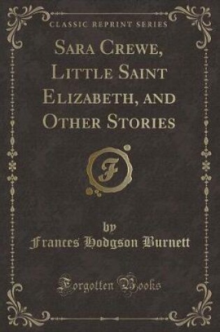 Cover of Sara Crewe, Little Saint Elizabeth, and Other Stories (Classic Reprint)
