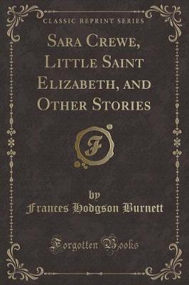 Book cover for Sara Crewe, Little Saint Elizabeth, and Other Stories (Classic Reprint)
