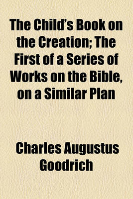 Book cover for The Child's Book on the Creation; The First of a Series of Works on the Bible, on a Similar Plan