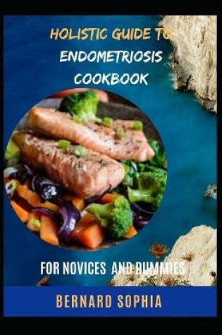 Cover of Holistic Guide To Endometriosis Cookbook For Novices And Dummies