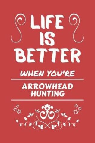 Cover of Life Is Better When You're Arrowhead Hunting