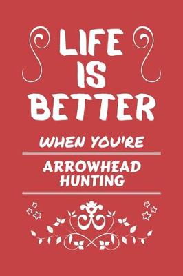 Book cover for Life Is Better When You're Arrowhead Hunting