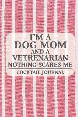Book cover for I'm a Dog Mom and a Vetrenarian Nothing Scares Me Cocktail Journal